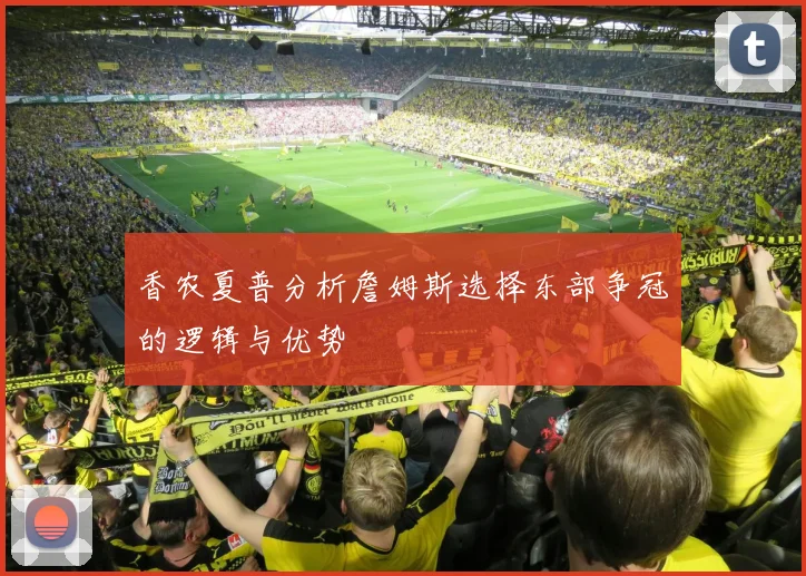 香农夏普分析詹姆斯选择东部争冠的逻辑与优势