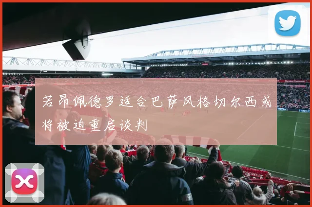 若昂佩德罗适合巴萨风格切尔西或将被迫重启谈判