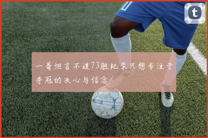 一哥坦言不追73胜纪录只想专注于夺冠的决心与信念