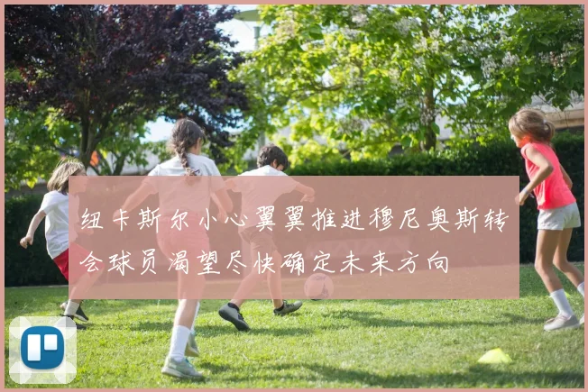 纽卡斯尔小心翼翼推进穆尼奥斯转会球员渴望尽快确定未来方向