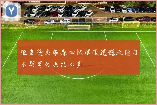 理查德杰弗森回忆退役遗憾未能与东契奇对决的心声