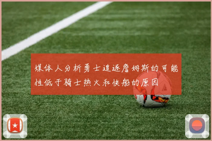 媒体人分析勇士追逐詹姆斯的可能性低于骑士热火和快船的原因