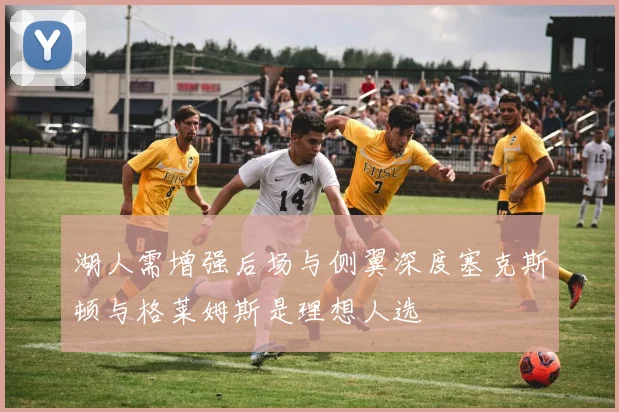 湖人需增强后场与侧翼深度塞克斯顿与格莱姆斯是理想人选