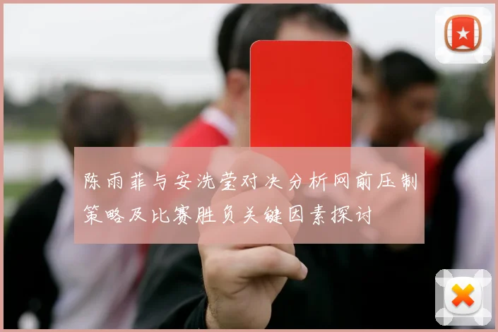 陈雨菲与安洗莹对决分析网前压制策略及比赛胜负关键因素探讨