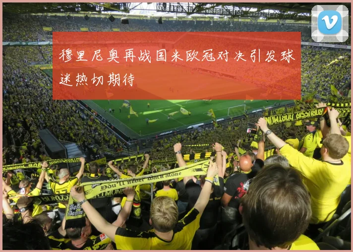 穆里尼奥再战国米欧冠对决引发球迷热切期待