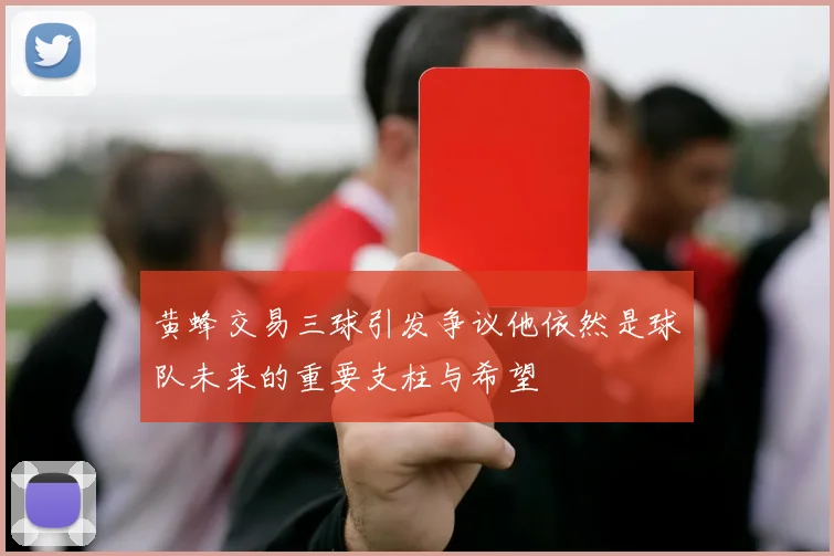 黄蜂交易三球引发争议他依然是球队未来的重要支柱与希望