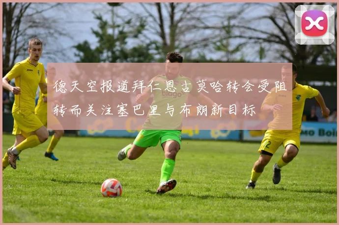 德天空报道拜仁恩古莫哈转会受阻转而关注塞巴里与布朗新目标